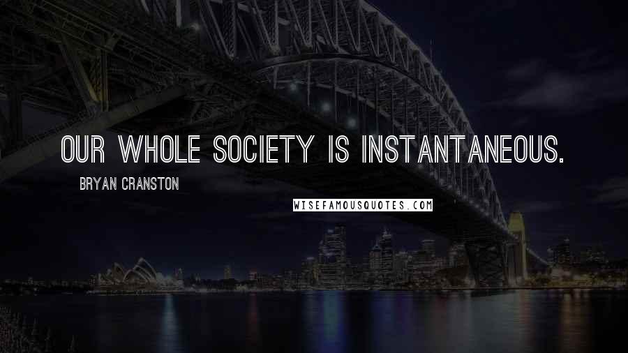 Bryan Cranston Quotes: Our whole society is instantaneous.