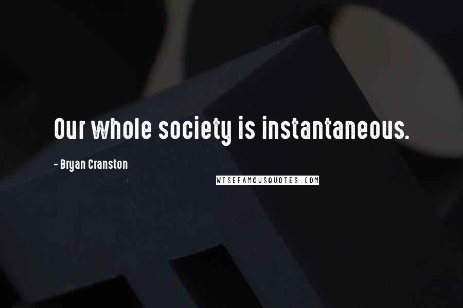 Bryan Cranston Quotes: Our whole society is instantaneous.