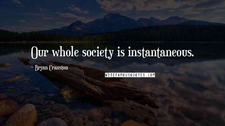 Bryan Cranston Quotes: Our whole society is instantaneous.