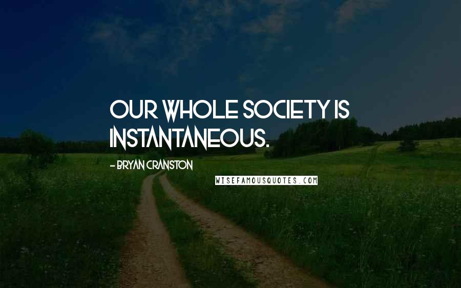 Bryan Cranston Quotes: Our whole society is instantaneous.