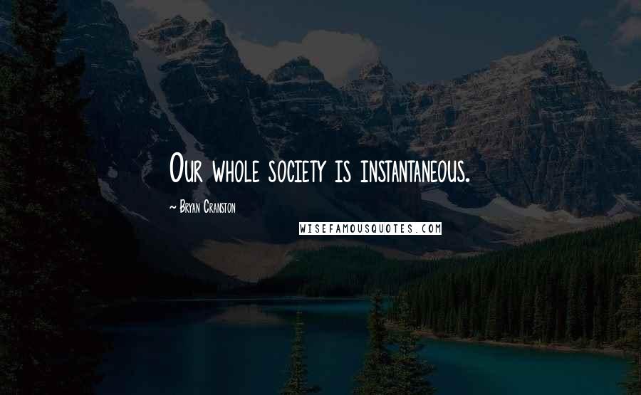 Bryan Cranston Quotes: Our whole society is instantaneous.