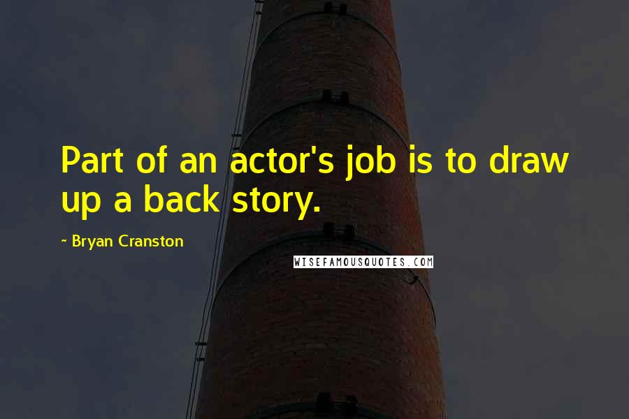 Bryan Cranston Quotes: Part of an actor's job is to draw up a back story.