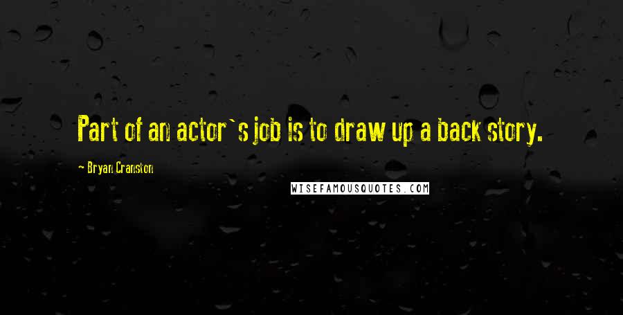 Bryan Cranston Quotes: Part of an actor's job is to draw up a back story.