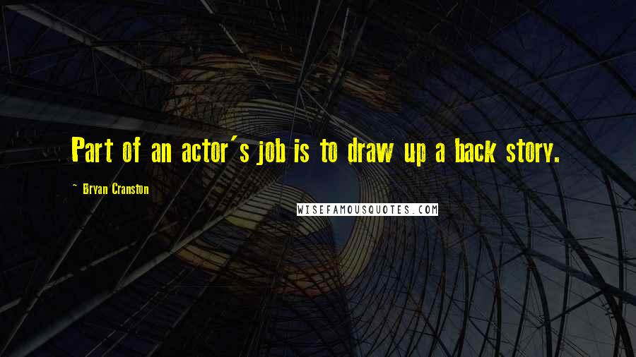 Bryan Cranston Quotes: Part of an actor's job is to draw up a back story.