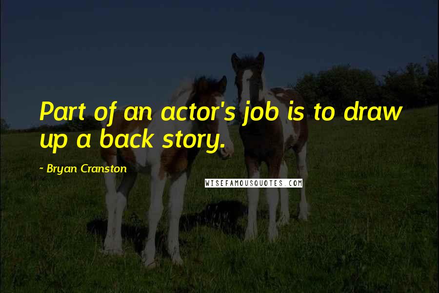 Bryan Cranston Quotes: Part of an actor's job is to draw up a back story.