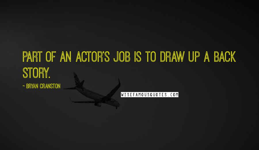 Bryan Cranston Quotes: Part of an actor's job is to draw up a back story.