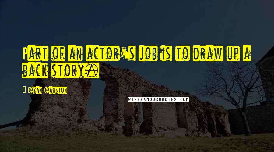 Bryan Cranston Quotes: Part of an actor's job is to draw up a back story.