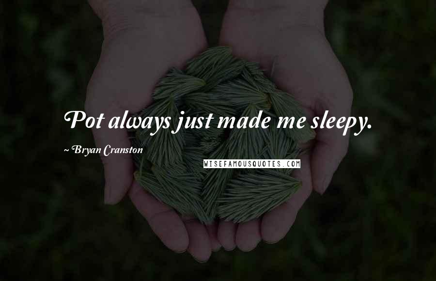 Bryan Cranston Quotes: Pot always just made me sleepy.