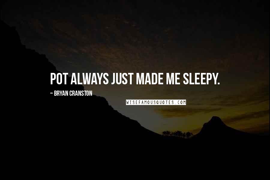 Bryan Cranston Quotes: Pot always just made me sleepy.