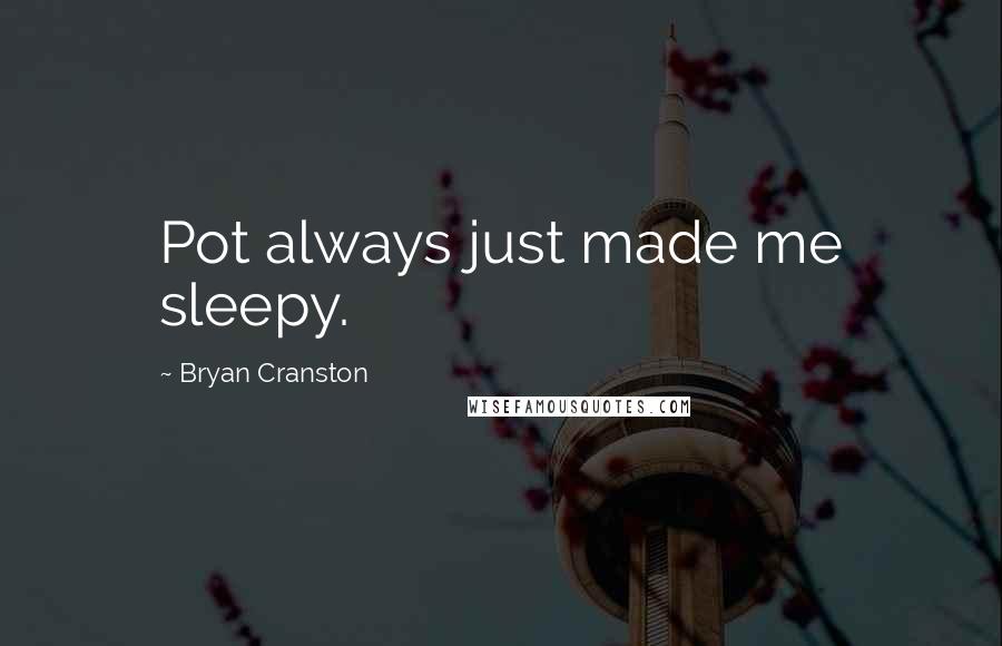 Bryan Cranston Quotes: Pot always just made me sleepy.