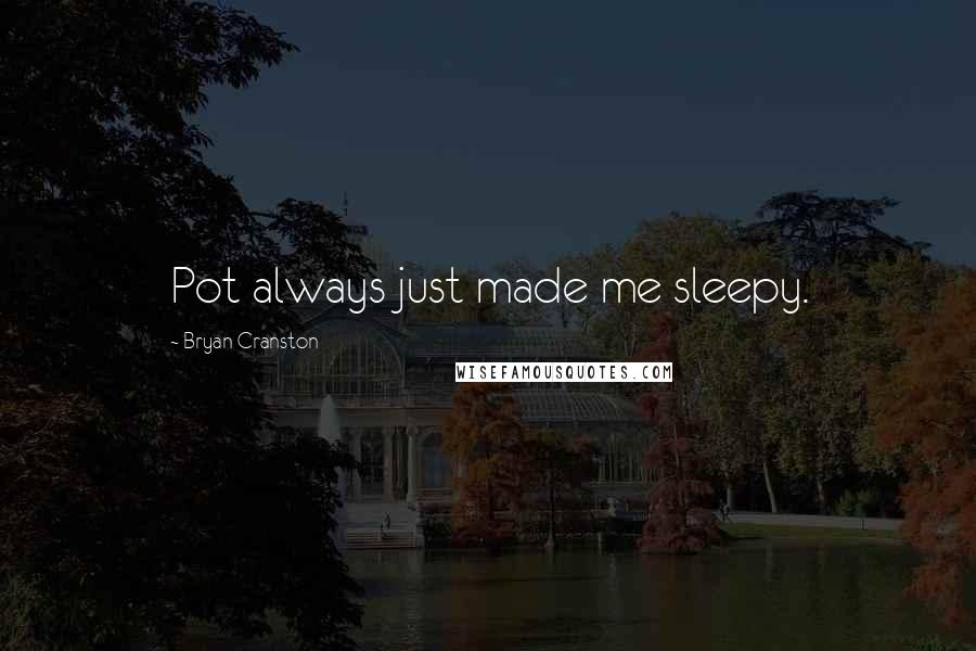 Bryan Cranston Quotes: Pot always just made me sleepy.