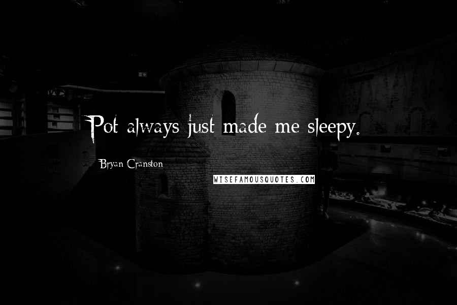 Bryan Cranston Quotes: Pot always just made me sleepy.