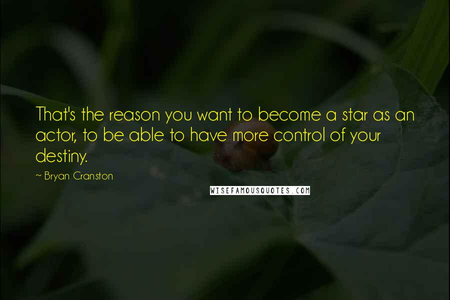 Bryan Cranston Quotes: That's the reason you want to become a star as an actor, to be able to have more control of your destiny.