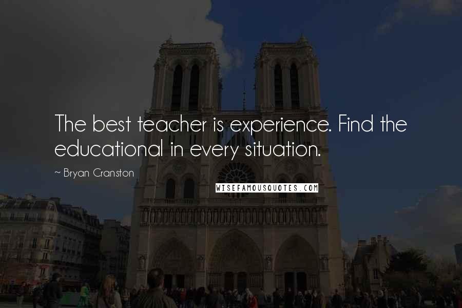 Bryan Cranston Quotes: The best teacher is experience. Find the educational in every situation.