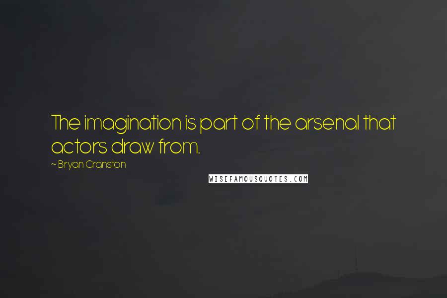 Bryan Cranston Quotes: The imagination is part of the arsenal that actors draw from.