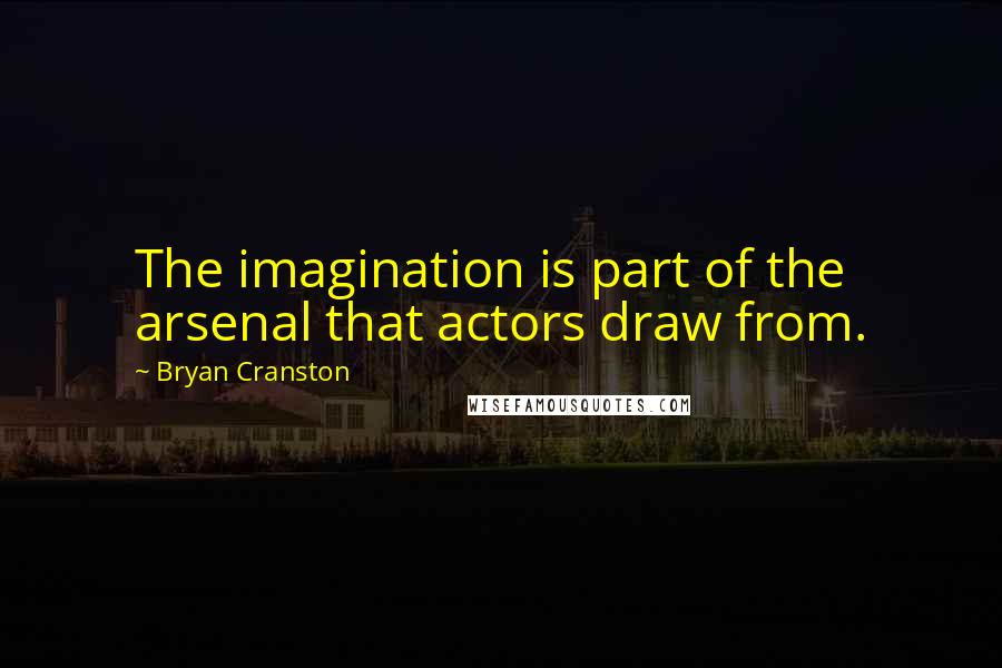 Bryan Cranston Quotes: The imagination is part of the arsenal that actors draw from.