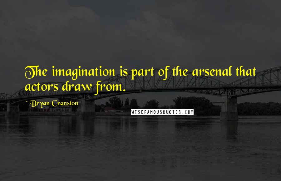 Bryan Cranston Quotes: The imagination is part of the arsenal that actors draw from.