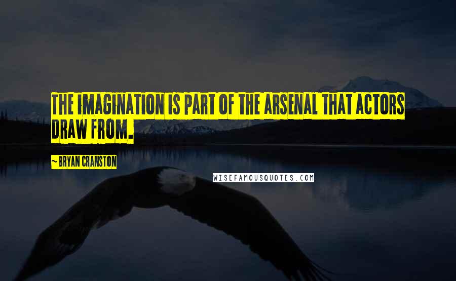 Bryan Cranston Quotes: The imagination is part of the arsenal that actors draw from.