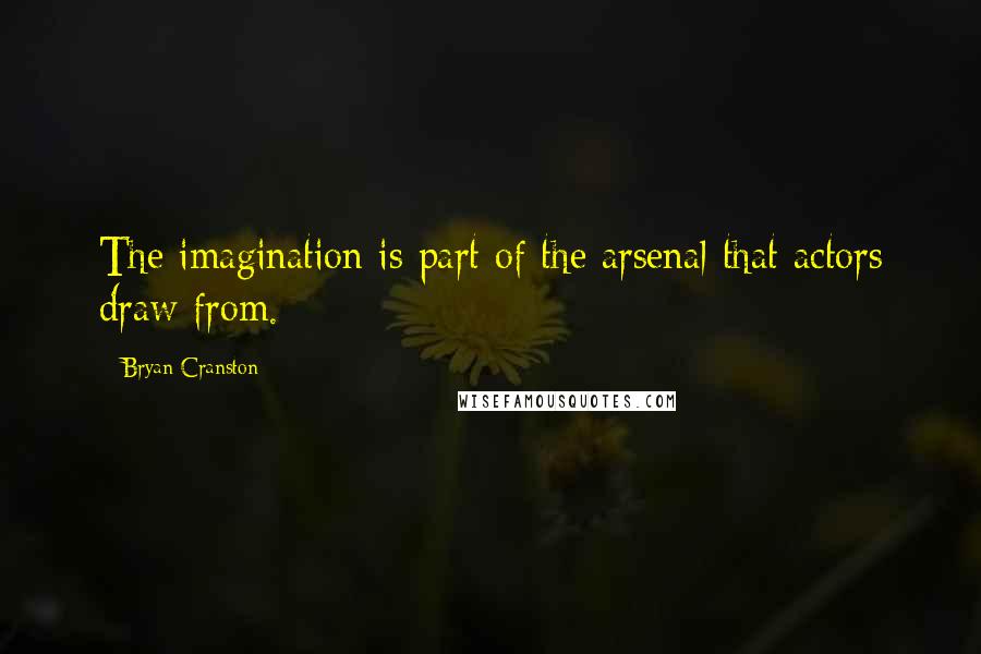 Bryan Cranston Quotes: The imagination is part of the arsenal that actors draw from.