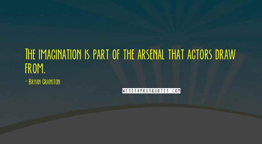 Bryan Cranston Quotes: The imagination is part of the arsenal that actors draw from.