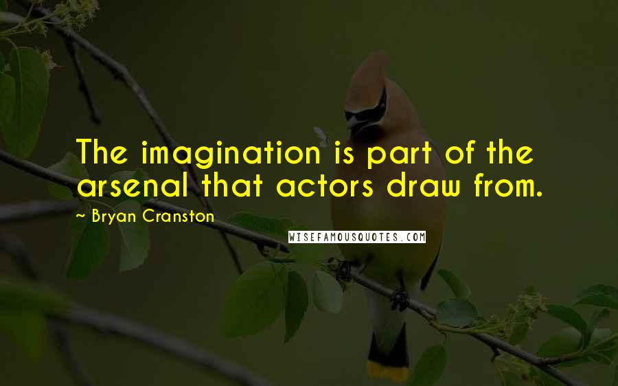 Bryan Cranston Quotes: The imagination is part of the arsenal that actors draw from.