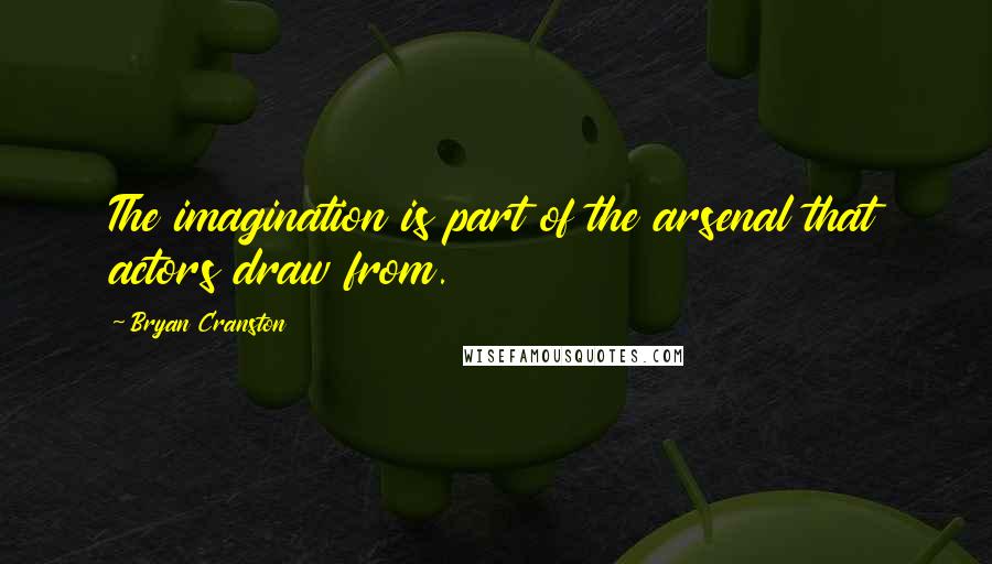 Bryan Cranston Quotes: The imagination is part of the arsenal that actors draw from.