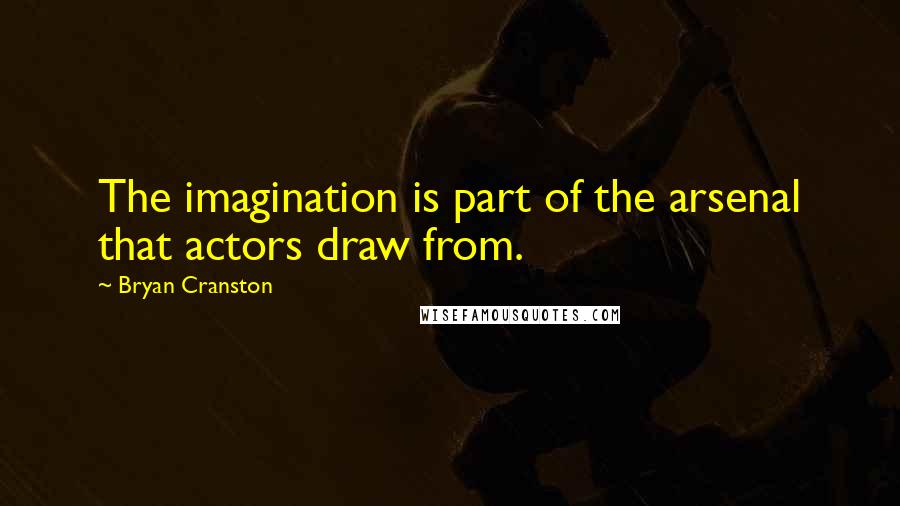 Bryan Cranston Quotes: The imagination is part of the arsenal that actors draw from.
