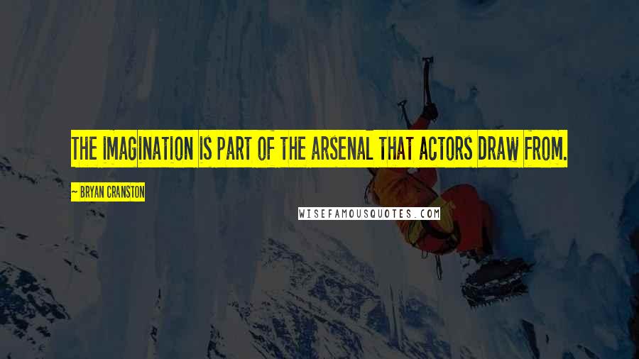 Bryan Cranston Quotes: The imagination is part of the arsenal that actors draw from.