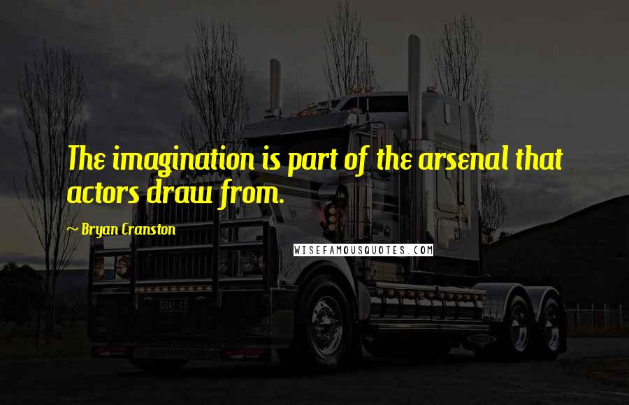 Bryan Cranston Quotes: The imagination is part of the arsenal that actors draw from.