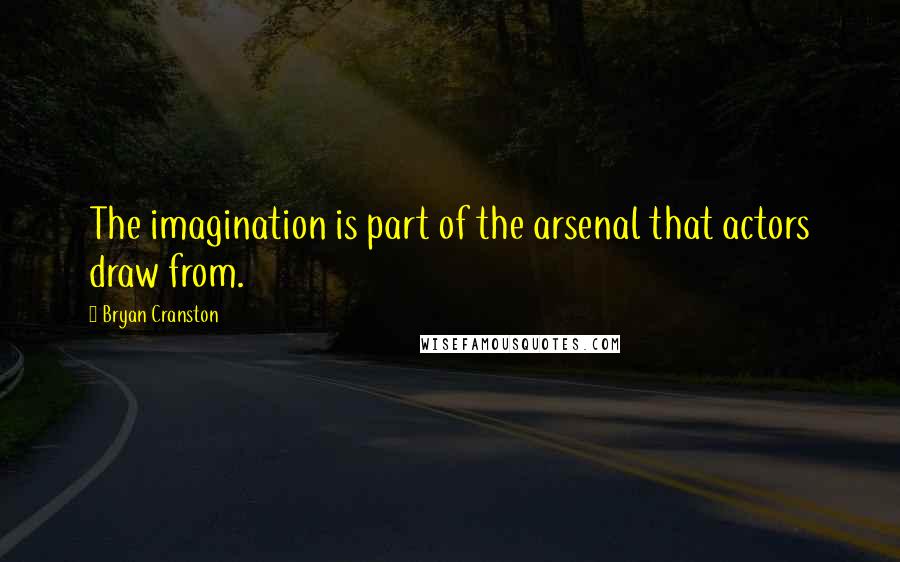 Bryan Cranston Quotes: The imagination is part of the arsenal that actors draw from.