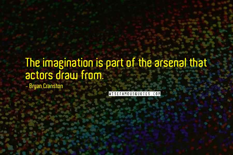 Bryan Cranston Quotes: The imagination is part of the arsenal that actors draw from.