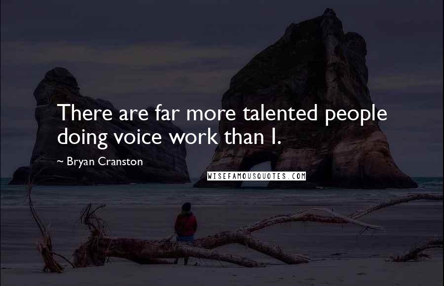 Bryan Cranston Quotes: There are far more talented people doing voice work than I.