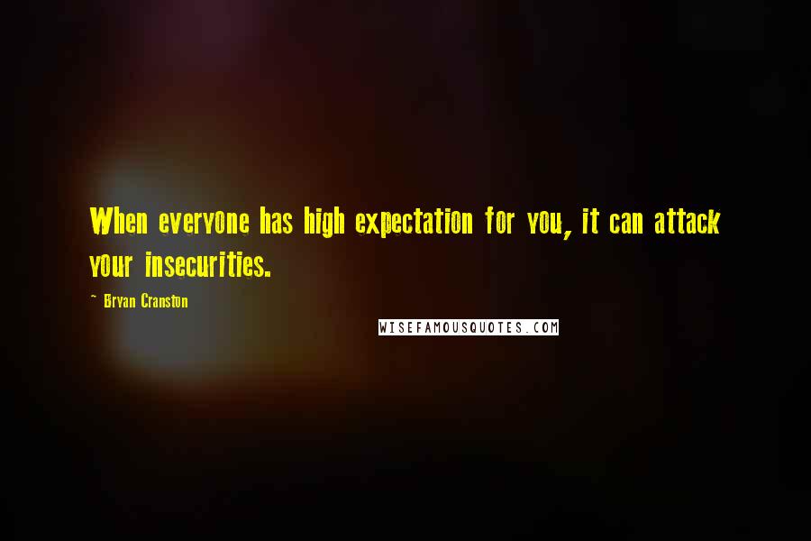Bryan Cranston Quotes: When everyone has high expectation for you, it can attack your insecurities.