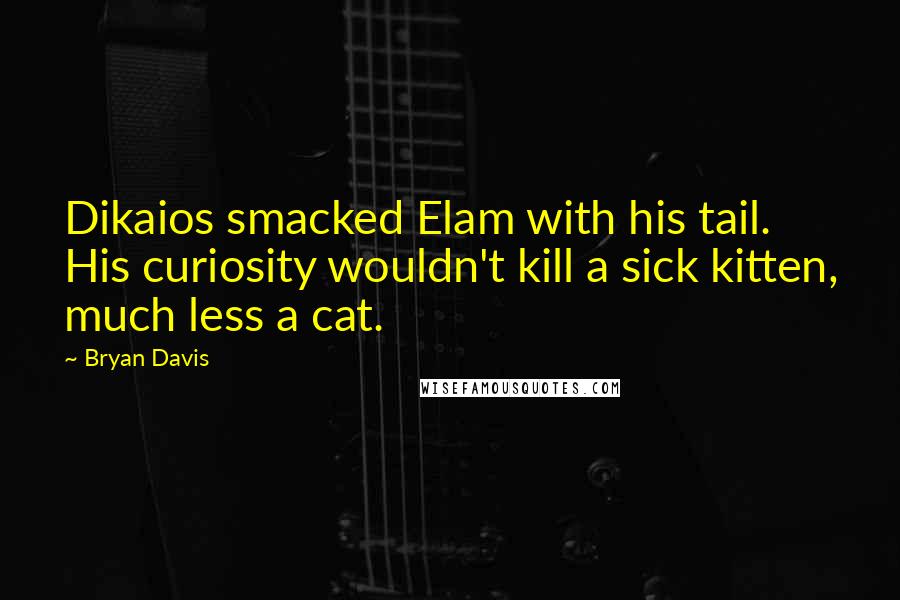 Bryan Davis Quotes: Dikaios smacked Elam with his tail. His curiosity wouldn't kill a sick kitten, much less a cat.