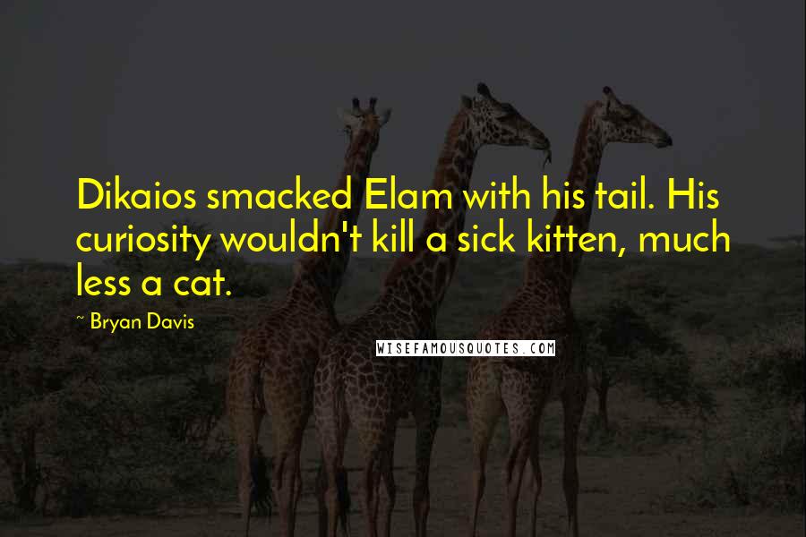 Bryan Davis Quotes: Dikaios smacked Elam with his tail. His curiosity wouldn't kill a sick kitten, much less a cat.