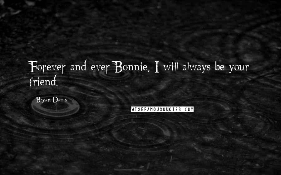 Bryan Davis Quotes: Forever and ever Bonnie, I will always be your friend.