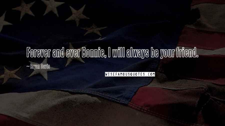 Bryan Davis Quotes: Forever and ever Bonnie, I will always be your friend.