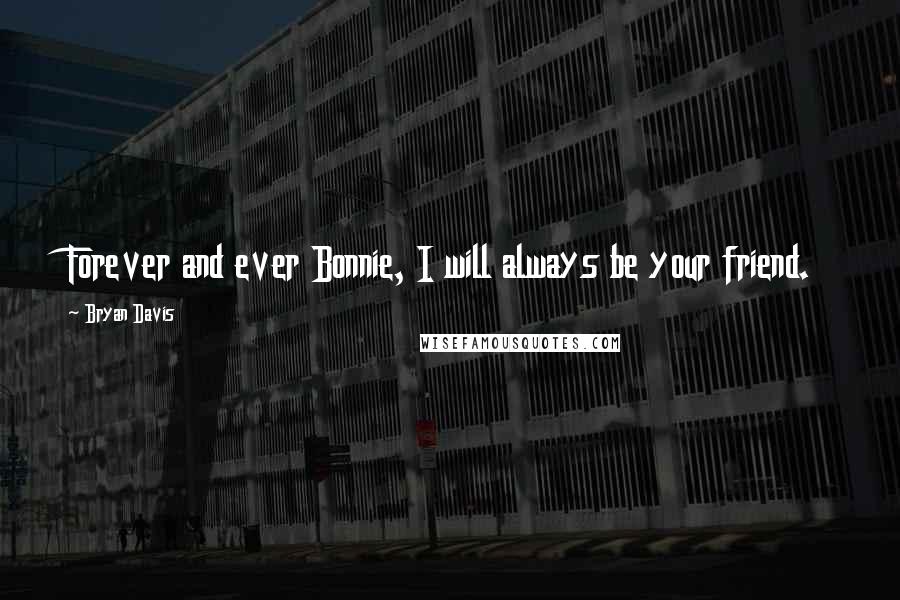 Bryan Davis Quotes: Forever and ever Bonnie, I will always be your friend.