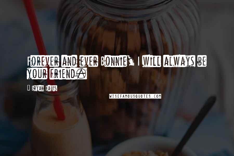 Bryan Davis Quotes: Forever and ever Bonnie, I will always be your friend.
