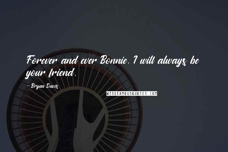 Bryan Davis Quotes: Forever and ever Bonnie, I will always be your friend.