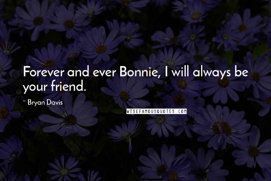 Bryan Davis Quotes: Forever and ever Bonnie, I will always be your friend.