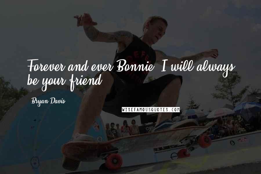 Bryan Davis Quotes: Forever and ever Bonnie, I will always be your friend.