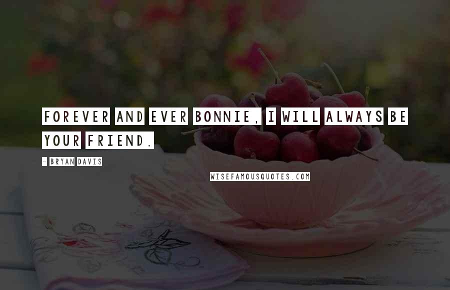 Bryan Davis Quotes: Forever and ever Bonnie, I will always be your friend.