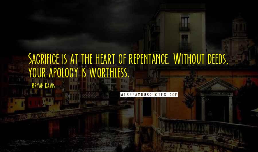 Bryan Davis Quotes: Sacrifice is at the heart of repentance. Without deeds, your apology is worthless.