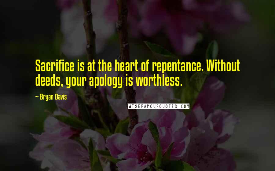 Bryan Davis Quotes: Sacrifice is at the heart of repentance. Without deeds, your apology is worthless.