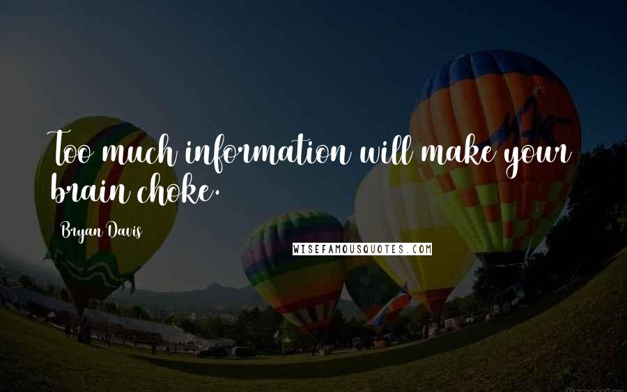 Bryan Davis Quotes: Too much information will make your brain choke.