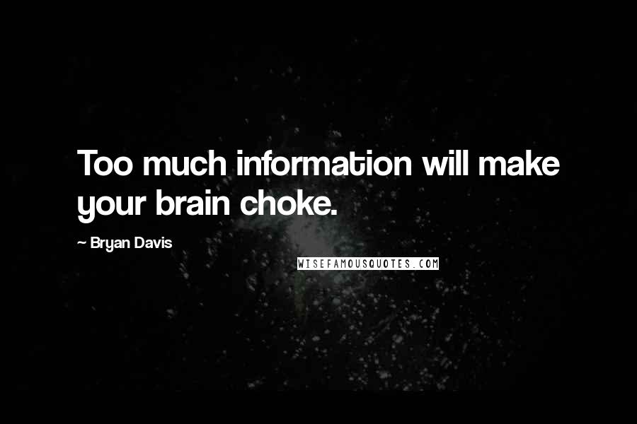 Bryan Davis Quotes: Too much information will make your brain choke.