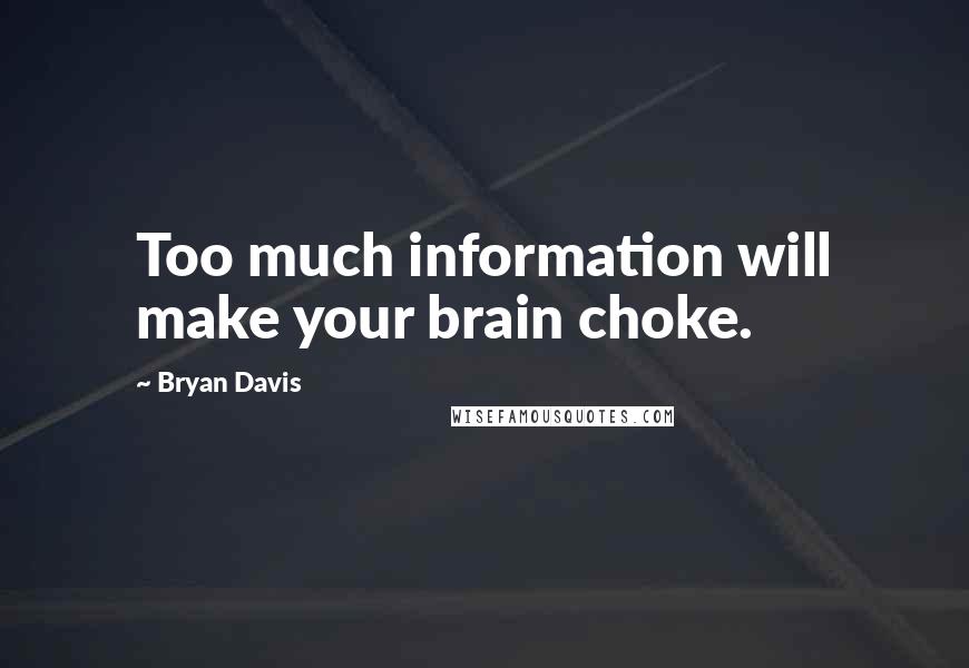 Bryan Davis Quotes: Too much information will make your brain choke.