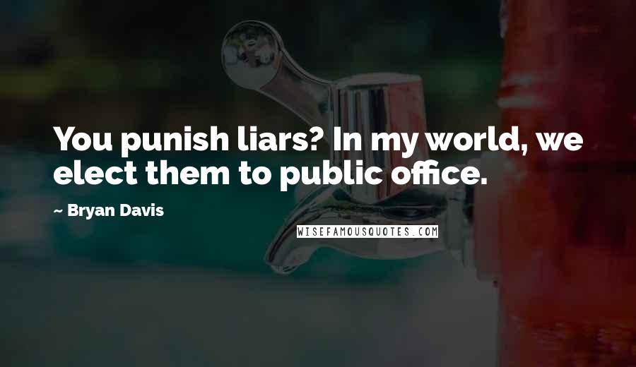 Bryan Davis Quotes: You punish liars? In my world, we elect them to public office.