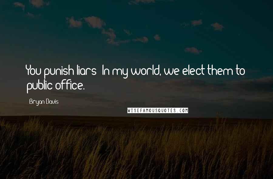 Bryan Davis Quotes: You punish liars? In my world, we elect them to public office.